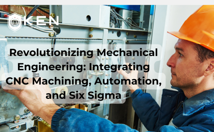  Revolutionizing Mechanical Engineering: Integrating CNC Machining, Automation, and Six Sigma