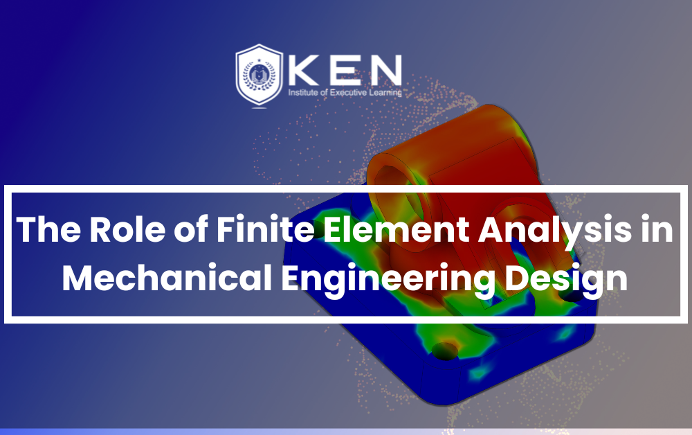 The Role of Finite Element Analysis (FEA) in Mechanical Engineering Design