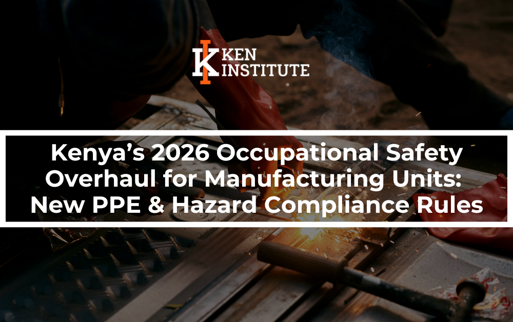 Kenya’s 2025 Occupational Safety Overhaul for Manufacturing Units: New PPE & Hazard Compliance Rules
